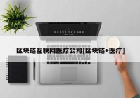 区块链互联网医疗公司[区块链+医疗]