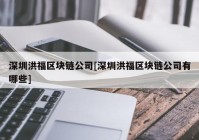 深圳洪福区块链公司[深圳洪福区块链公司有哪些]