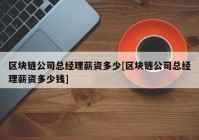 区块链公司总经理薪资多少[区块链公司总经理薪资多少钱]