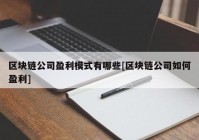 区块链公司盈利模式有哪些[区块链公司如何盈利]