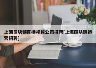 上海区块链直播视频公司招聘[上海区块链运营招聘]