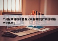 广州区块链技术基金公司有哪些[广州区块链产业协会]