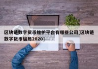 区块链数字货币维护平台有哪些公司[区块链数字货币骗局2020]