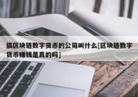 搞区块链数字货币的公司叫什么[区块链数字货币赚钱是真的吗]