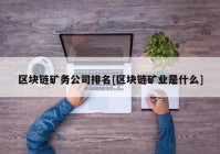 区块链矿务公司排名[区块链矿业是什么]