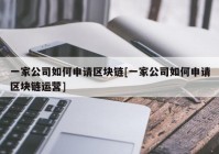 一家公司如何申请区块链[一家公司如何申请区块链运营]