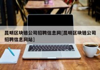 昆明区块链公司招聘信息网[昆明区块链公司招聘信息网站]