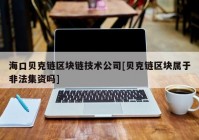 海口贝克链区块链技术公司[贝克链区块属于非法集资吗]