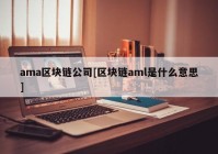 ama区块链公司[区块链aml是什么意思]