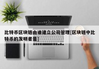 比特币区块链由谁建立公司管理[区块链中比特币的发明者是]