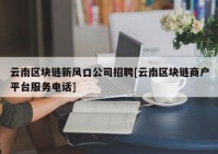 云南区块链新风口公司招聘[云南区块链商户平台服务电话]