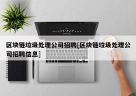 区块链垃圾处理公司招聘[区块链垃圾处理公司招聘信息]