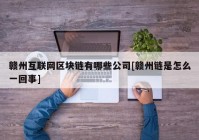 赣州互联网区块链有哪些公司[赣州链是怎么一回事]