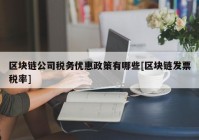 区块链公司税务优惠政策有哪些[区块链发票税率]