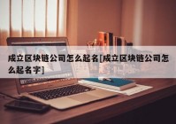 成立区块链公司怎么起名[成立区块链公司怎么起名字]