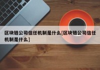 区块链公司信任机制是什么[区块链公司信任机制是什么]