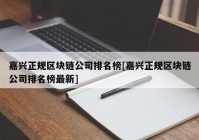 嘉兴正规区块链公司排名榜[嘉兴正规区块链公司排名榜最新]