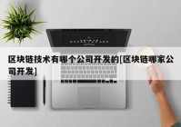 区块链技术有哪个公司开发的[区块链哪家公司开发]