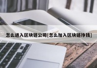 怎么进入区块链公司[怎么加入区块链挣钱]