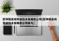 区块链自动驾驶技术有哪些公司[区块链自动驾驶技术有哪些公司参与]