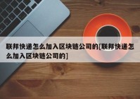 联邦快递怎么加入区块链公司的[联邦快递怎么加入区块链公司的]